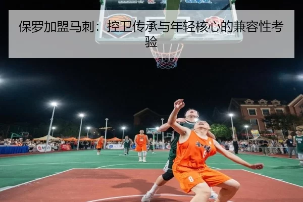 保罗加盟马刺：控卫传承与年轻核心的兼容性考验
