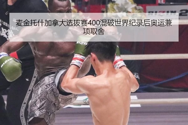 麦金托什加拿大选拔赛400混破世界纪录后奥运兼项取舍